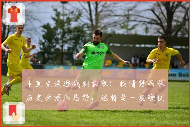 卡里克谈迎战利兹联:我清楚两队历史渊源和恩怨,这将是一场硬仗