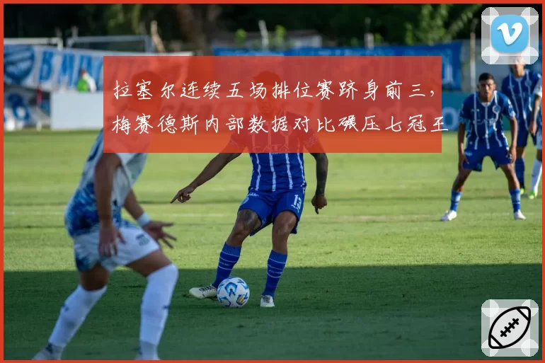 拉塞尔连续五场排位赛跻身前三，梅赛德斯内部数据对比碾压七冠王