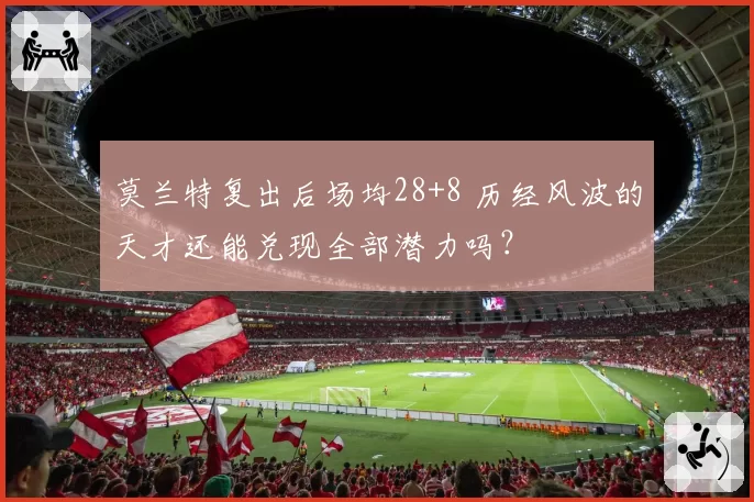 莫兰特复出后场均28+8 历经风波的天才还能兑现全部潜力吗？