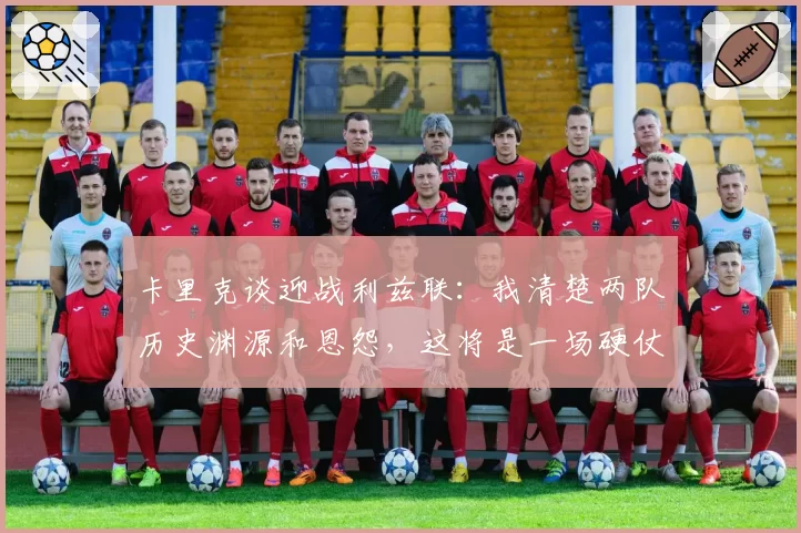 卡里克谈迎战利兹联:我清楚两队历史渊源和恩怨,这将是一场硬仗