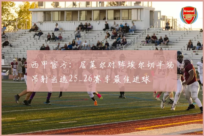 西甲官方:居莱尔对阵埃尔切半场吊射当选25_26赛季最佳进球