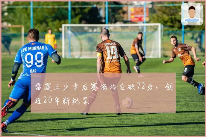 雷霆三少季后赛场均合砍72分，创近20年新纪录