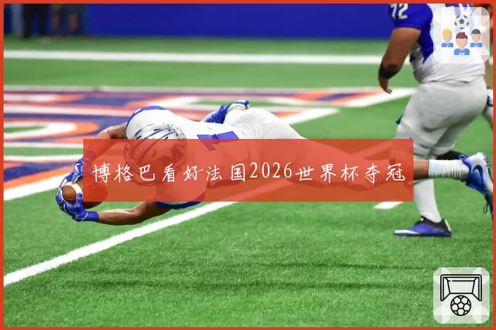 博格巴看好法国2026世界杯夺冠