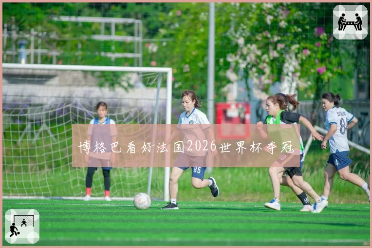 博格巴看好法国2026世界杯夺冠
