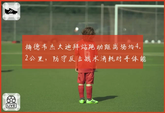 梅德韦杰夫迪拜站跑动距离场均4.2公里，防守反击战术消耗对手体能