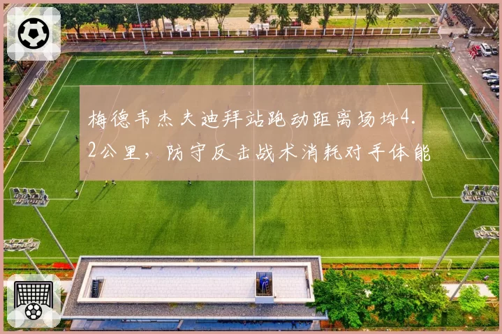 梅德韦杰夫迪拜站跑动距离场均4.2公里，防守反击战术消耗对手体能