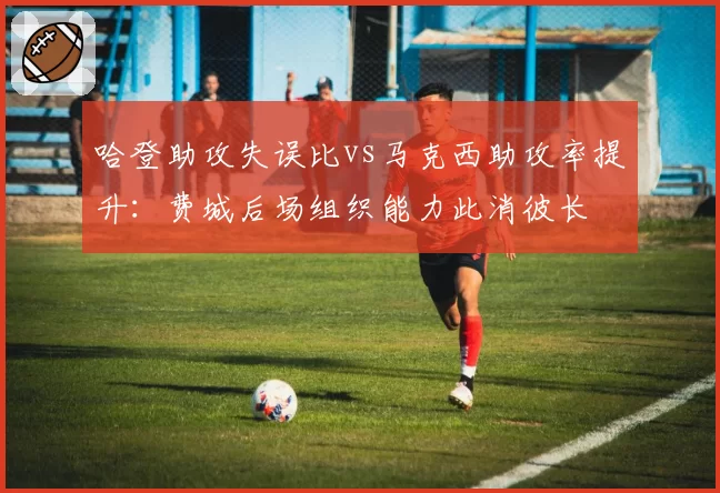 哈登助攻失误比vs马克西助攻率提升：费城后场组织能力此消彼长