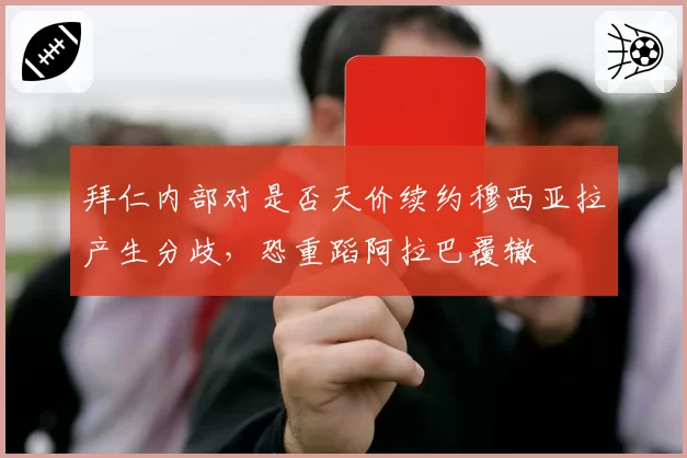 拜仁内部对是否天价续约穆西亚拉产生分歧，恐重蹈阿拉巴覆辙