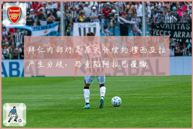 拜仁内部对是否天价续约穆西亚拉产生分歧，恐重蹈阿拉巴覆辙